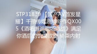 STP31839 【国产AV首发星耀】千禧传媒剧情新作QX005《酒吧邂逅现场激战》满足你酒后的饥渴欲望 骑乘内射