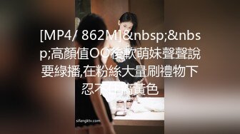 [MP4/ 862M]&nbsp;&nbsp;高顏值OO後軟萌妹聲聲說要綠播,在粉絲大量刷禮物下忍不住搞黃色