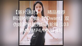 【新片速遞】 ❤️精品推荐❤韩国娇艳伪娘『CDwant』双伪娘3P被直男后入轮操 [1033MB/MP4/00:31:48]