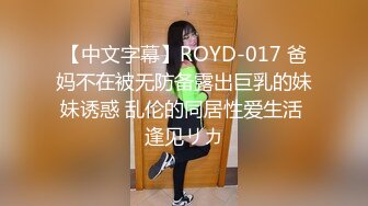 【中文字幕】ROYD-017 爸妈不在被无防备露出巨乳的妹妹诱惑 乱伦的同居性爱生活 逢见リカ