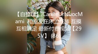 【自整理】ICanBeUrNuocMami  和室友在床上互舔 互摸 互相满足 最新付费视频【295V】 (86)