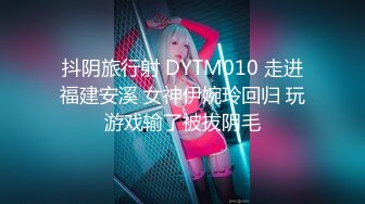 抖阴旅行射 DYTM010 走进福建安溪 女神伊婉玲回归 玩游戏输了被拔阴毛