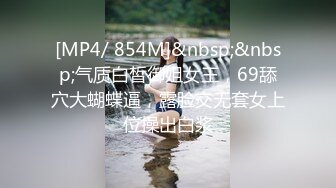 [MP4/ 854M]&nbsp;&nbsp;气质白皙御姐女王，69舔穴大蝴蝶逼，露脸交无套女上位操出白浆