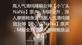 高人气清纯精致女神【小丫头NaNa】原声，M脚全开，深入摩擦鲍鱼运动高人气清纯精致女神【小丫头NaNa】原声，M脚全开，深入摩擦鲍鱼运动 (2)