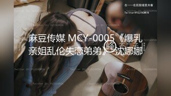 麻豆传媒 MCY-0005《爆乳亲姐乱伦失恋弟弟》-沈娜娜