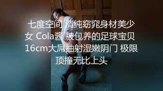 七度空间 清纯窈窕身材美少女 Cola酱 被包养的足球宝贝 16cm大屌抽射湿嫩阴门 极限顶撞无比上头