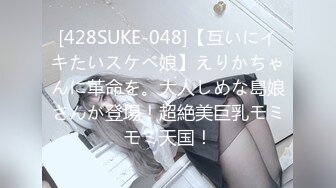 [428SUKE-048]【互いにイキたいスケベ娘】えりかちゃんに革命を。大人しめな島娘さんが登場！超絶美巨乳モミモミ天国！