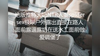 绝版推特大奶NTR人妻spidersex极限户外露出直接在路人面前露逼露奶在送水工面前做爱碉堡了