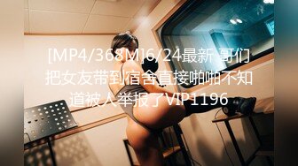 [MP4/368M]6/24最新 哥们把女友带到宿舍直接啪啪不知道被人举报了VIP1196