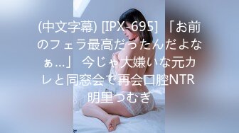 (中文字幕) [IPX-695] 「お前のフェラ最高だったんだよなぁ…」 今じゃ大嫌いな元カレと同窓会で再会口腔NTR 明里つむぎ