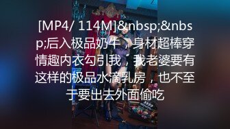 [MP4/ 114M]&nbsp;&nbsp;后入极品奶牛，身材超棒穿情趣内衣勾引我，我老婆要有这样的极品水滴乳房，也不至于要出去外面偷吃