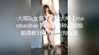 -大屌玩女高手推特大神【maobaobao】私拍 各种高能啪啪调教168大一母狗女友