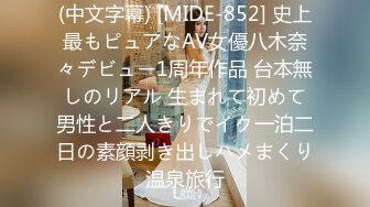 (中文字幕) [MIDE-852] 史上最もピュアなAV女優八木奈々デビュー1周年作品 台本無しのリアル 生まれて初めて男性と二人きりでイク一泊二日の素顔剥き出しハメまくり温泉旅行