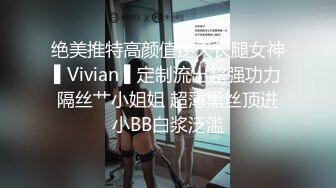 绝美推特高颜值逆天长腿女神▌Vivian ▌定制流出超强功力隔丝艹小姐姐 超薄黑丝顶进小BB白浆泛滥