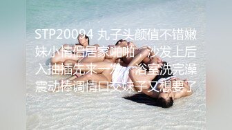 STP20094 丸子头颜值不错嫩妹小情侣居家啪啪，沙发上后入抽插先来一发，浴室洗完澡震动棒调情口交妹子又想要了