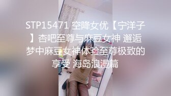 STP15471 空降女优【宁洋子】杏吧至尊与麻豆女神 邂逅梦中麻豆女神体验至尊极致的享受 海岛浪漫篇