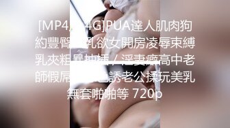 [MP4/2.4G]PUA達人肌肉狗約豐臀巨乳欲女開房凌辱束縛乳夾粗暴抽插／淫妻癖高中老師假屌自慰色誘老公揉玩美乳無套啪啪等 720p