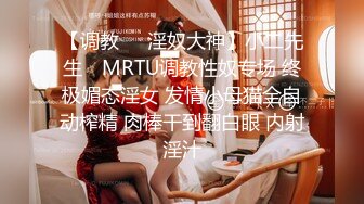 【调教❤️淫奴大神】小二先生✨ MRTU调教性奴专场 终极媚态淫女 发情小母猫全自动榨精 肉棒干到翻白眼 内射淫汁