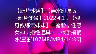 【新片速遞】【無水印原版---新片速遞】2022.4.1，【健身教练云妹妹】，露脸，性感女神，拒绝道具，一根手指就水汪汪[107MB/MP4/14:30]