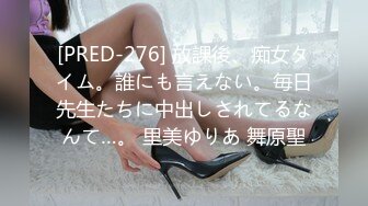 [PRED-276] 放課後、痴女タイム。誰にも言えない。毎日先生たちに中出しされてるなんて…。 里美ゆりあ 舞原聖