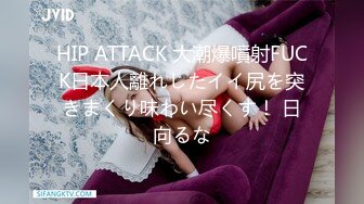 HIP ATTACK 大潮爆噴射FUCK日本人離れしたイイ尻を突きまくり味わい尽くす！ 日向るな