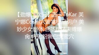 【劲爆二次元】浵卡ToKar 芙宁娜Cos掰穴鉴赏极品阴户 美妙少女酮体 含茎榨精束缚爆肏 内射粉嫩白虎蜜穴