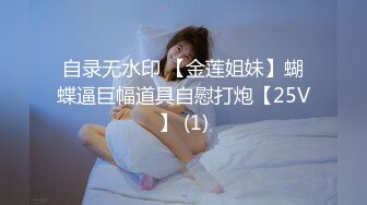 自录无水印 【金莲姐妹】蝴蝶逼巨幅道具自慰打炮【25V】 (1)