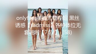 onlyfans美腿尤物学姐 黑丝诱惑【sadmiss】各种体位无套啪啪【76V】  (58)