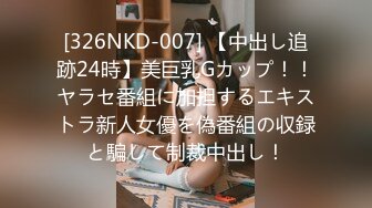 [326NKD-007] 【中出し追跡24時】美巨乳Gカップ！！ヤラセ番組に加担するエキストラ新人女優を偽番組の収録と騙して制裁中出し！