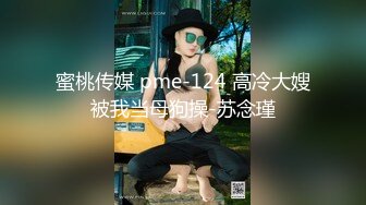 蜜桃传媒 pme-124 高冷大嫂被我当母狗操-苏念瑾