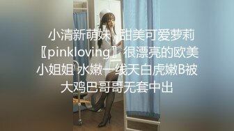 ✿小清新萌妹✿甜美可爱萝莉〖pinkloving〗很漂亮的欧美小姐姐 水嫩一线天白虎嫩B被大鸡巴哥哥无套中出