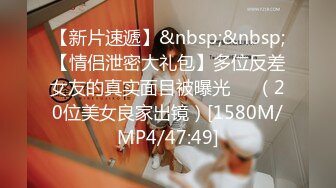 【新片速遞】&nbsp;&nbsp;【情侣泄密大礼包】多位反差女友的真实面目被曝光❤️（20位美女良家出镜）[1580M/MP4/47:49]