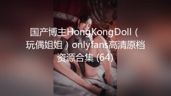 国产博主HongKongDoll（玩偶姐姐）onlyfans高清原档资源合集 (64)