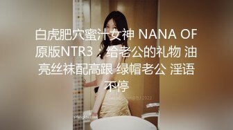 白虎肥穴蜜汁女神 NANA OF原版NTR3：给老公的礼物 油亮丝袜配高跟 绿帽老公 淫语不停