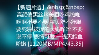 【新速片遞】&nbsp;&nbsp;高颜值黑丝JK美眉吃鸡啪啪 啊啊不要不要 宝贝舒不舒服 要死啦 被操的大奶哗哗 不要说不停 表情可爱 一线天鲍鱼粉嫩 [1120MB/MP4/43:35]