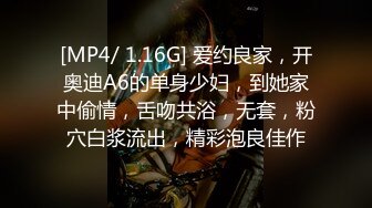 [MP4/ 1.16G] 爱约良家，开奥迪A6的单身少妇，到她家中偷情，舌吻共浴，无套，粉穴白浆流出，精彩泡良佳作