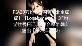 P站20万粉华裔网黄「北京瑶瑶」「Lonelymeow」OF旅游性爱日记 3P百合爆菊潮吹露出【第八弹】 (2)