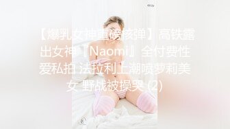 【爆乳女神重磅核弹】高铁露出女神『Naomi』全付费性爱私拍 法拉利上潮喷萝莉美女 野战被操哭 (2)