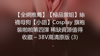 【全網推薦】【極品禦姐】絲襪母狗【小語】Cosplay 旗袍裝啪啪第四彈 稀缺資源值得收藏～38V高清原版 (3)