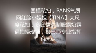 ⚫️⚫️国模私拍，PANS气质网红脸小姐姐【TINA】大尺度私拍，多套情趣制服露奶露逼拍摄现场，摄影师专业指挥有亮点