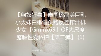 【匈奴狂喜】泰国极品美巨乳小太妹白嫩馒头鲍反差榨汁机少女「Gmink69」OF大尺度露脸性爱私拍【第二弹】 (1)