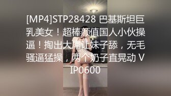 [MP4]STP28428 巴基斯坦巨乳美女！超棒颜值国人小伙操逼！掏出大屌让妹子舔，无毛骚逼猛操，两个奶子直晃动 VIP0600