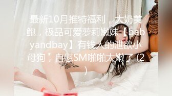 最新10月推特福利，大奶美鲍，极品可爱萝莉嫩妹【babyandbay】有钱人的泄欲小母狗，自慰SM啪啪太嫩了 (2)