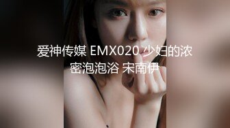 爱神传媒 EMX020 少妇的浓密泡泡浴 宋南伊